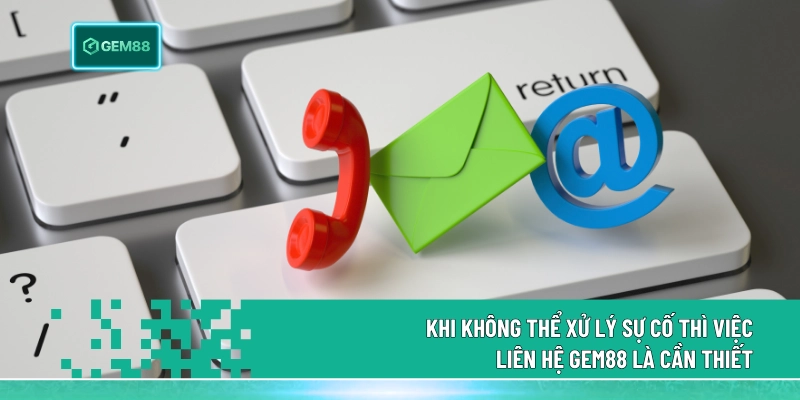 Khi không thể xử lý sự cố thì việc liên hệ Gem88 là cần thiết
