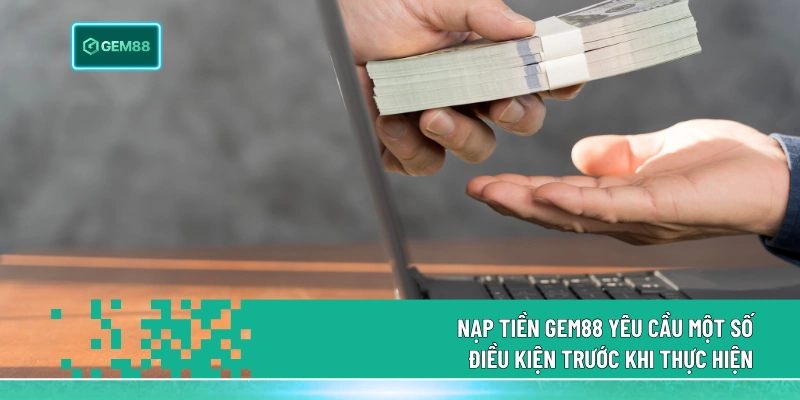 Nạp Tiền Gem88 - Giao Dịch Siêu Tốc Cho Trải Nghiệm Đỉnh Cao 1 Nạp tiền Gem88 yêu cầu một số điều kiện trước khi thực hiện